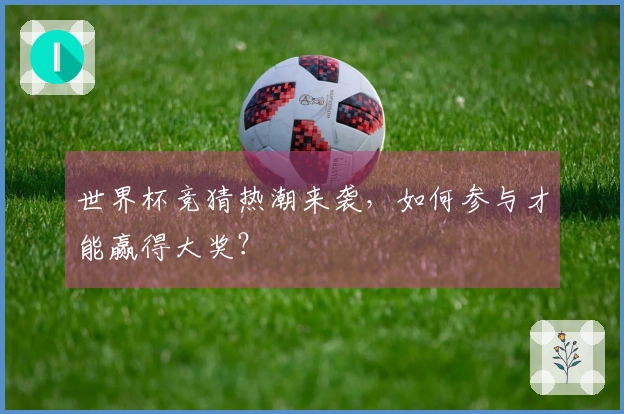 世界杯竞猜热潮来袭，如何参与才能赢得大奖？