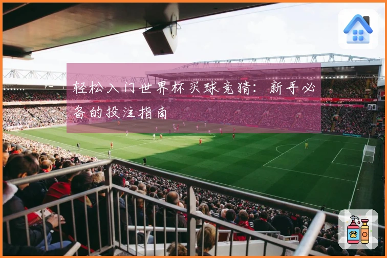 轻松入门世界杯买球竞猜：新手必备的投注指南