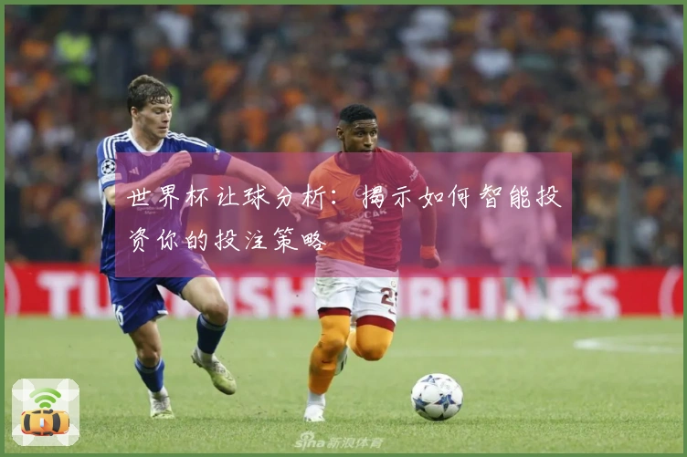 世界杯让球分析：揭示如何智能投资你的投注策略