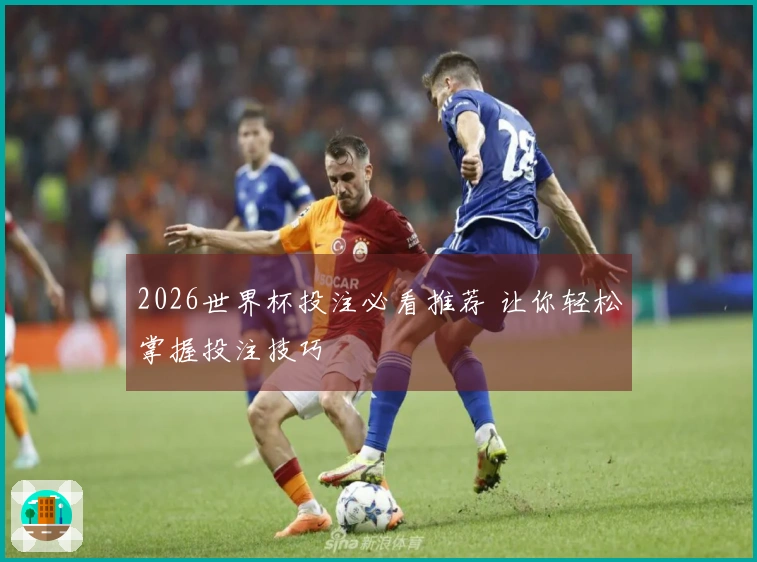 2026世界杯投注必看推荐 让你轻松掌握投注技巧