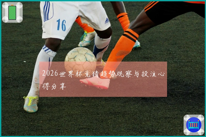 2026世界杯竞猜趋势观察与投注心得分享