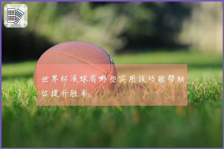 世界杯滚球有哪些实用技巧能帮助你提升胜率