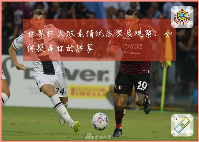 世界杯买球竞猜玩法深度观察：如何提高你的胜算