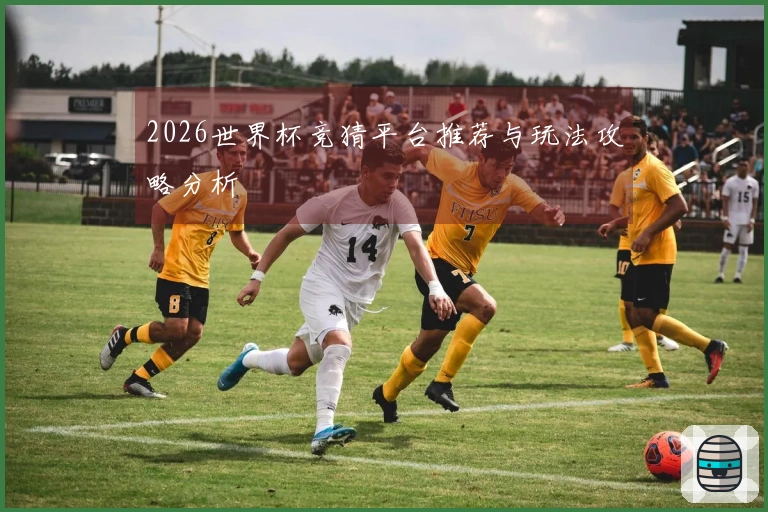 2026世界杯竞猜平台推荐与玩法攻略分析