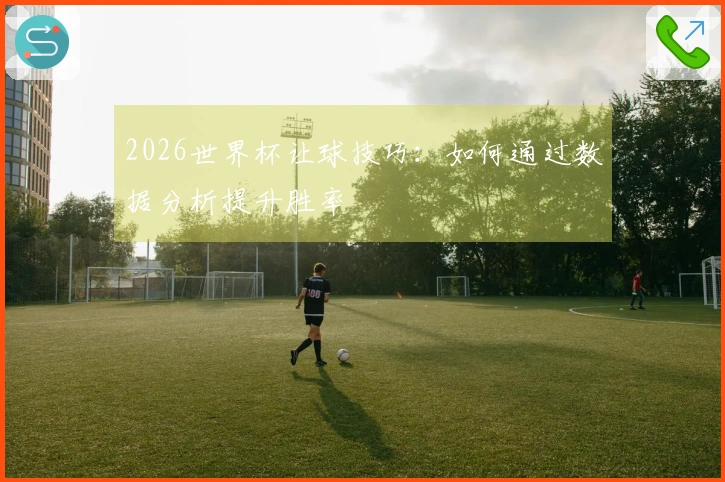 2026世界杯让球技巧：如何通过数据分析提升胜率