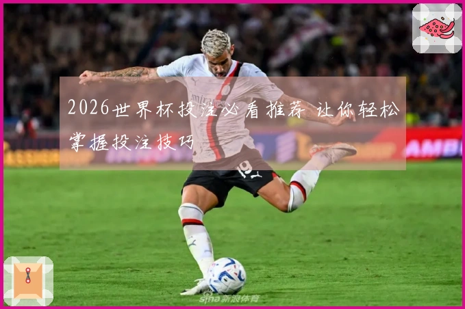 2026世界杯投注必看推荐 让你轻松掌握投注技巧