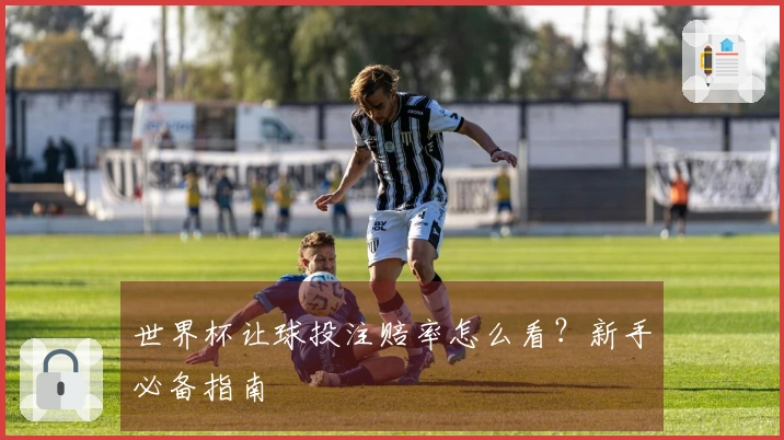 世界杯让球投注赔率怎么看？新手必备指南