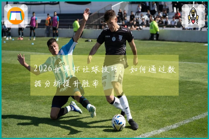2026世界杯让球技巧：如何通过数据分析提升胜率