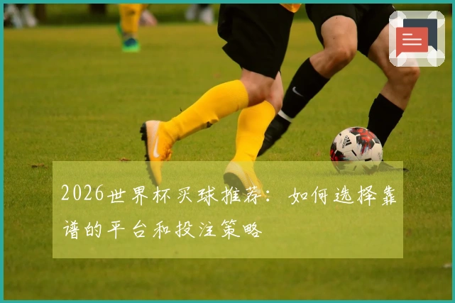 2026世界杯买球推荐：如何选择靠谱的平台和投注策略