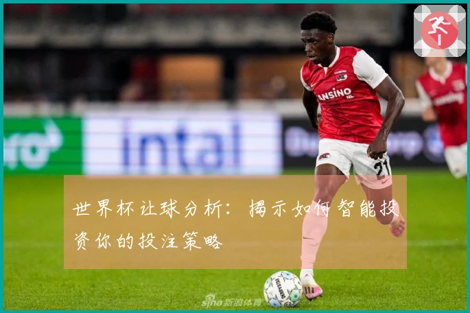 世界杯让球分析：揭示如何智能投资你的投注策略