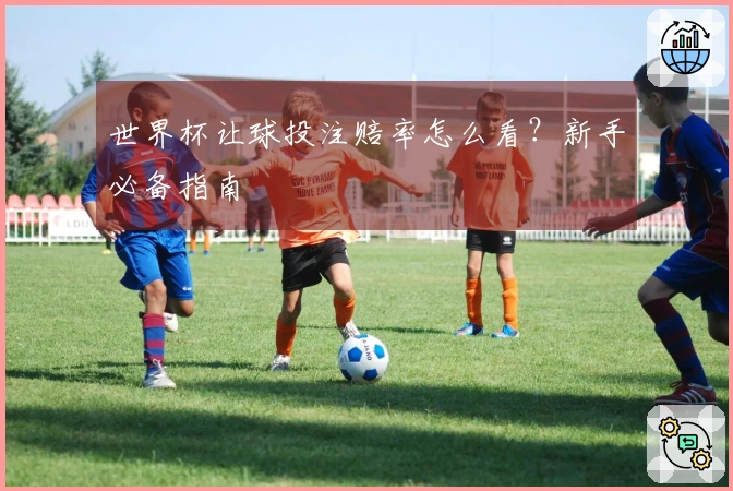 世界杯让球投注赔率怎么看？新手必备指南