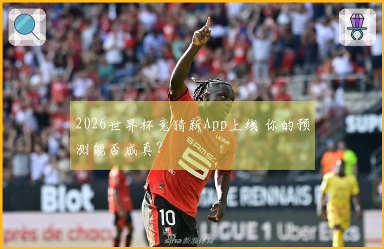 2026世界杯竞猜新App上线 你的预测能否成真？