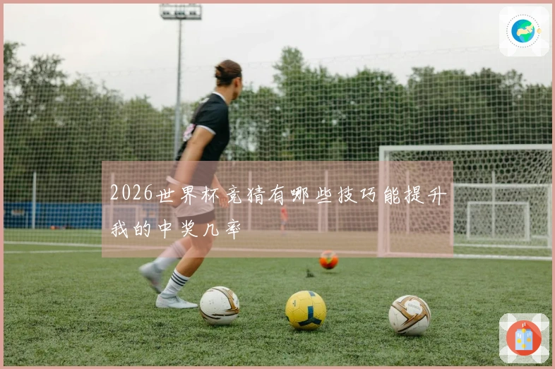 2026世界杯竞猜有哪些技巧能提升我的中奖几率