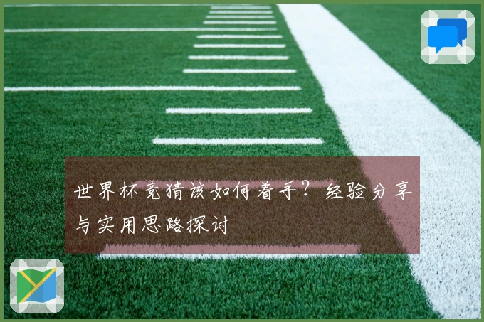 世界杯竞猜该如何着手?经验分享与实用思路探讨