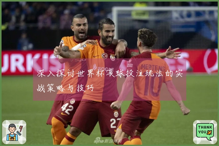 深入探讨世界杯滚球投注玩法的实战策略与技巧