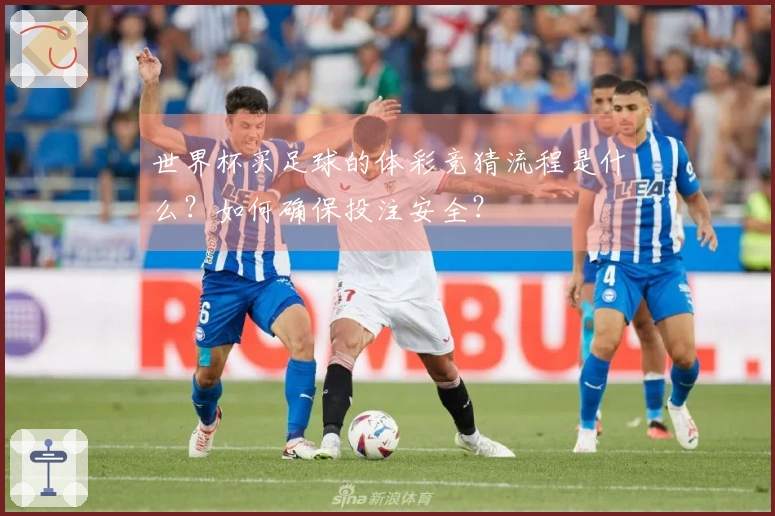 世界杯买足球的体彩竞猜流程是什么？如何确保投注安全？