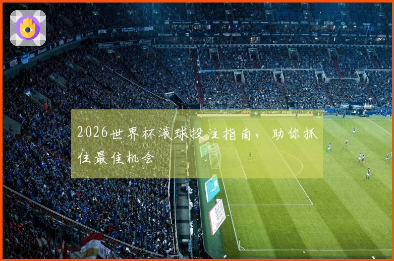 2026世界杯滚球投注指南，助你抓住最佳机会