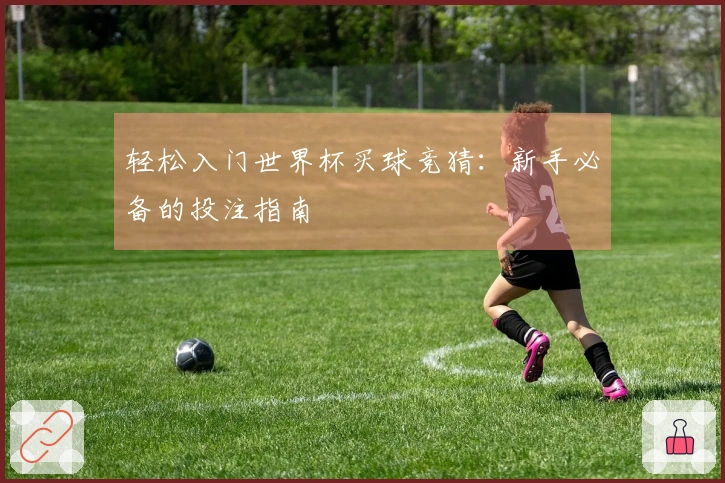 轻松入门世界杯买球竞猜：新手必备的投注指南