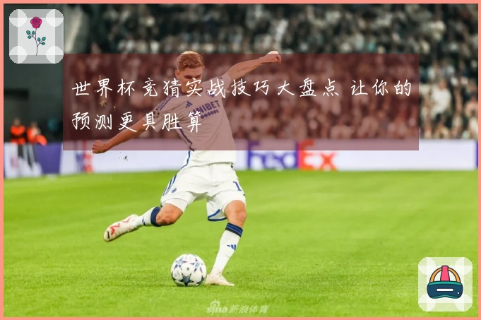 世界杯竞猜实战技巧大盘点 让你的预测更具胜算