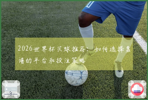 2026世界杯买球推荐：如何选择靠谱的平台和投注策略