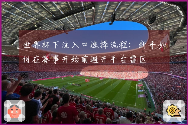 世界杯下注入口选择流程：新手如何在赛事开始前避开平台雷区